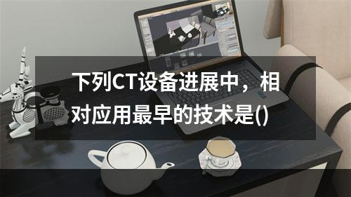 下列CT设备进展中，相对应用最早的技术是()