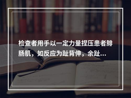 检查者用手以一定力量捏压患者腓肠肌，如反应为趾背伸，余趾呈扇