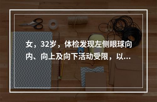 女，32岁，体检发现左侧眼球向内、向上及向下活动受限，以及上