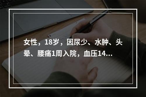 女性，18岁，因尿少、水肿、头晕、腰痛1周入院，血压140／