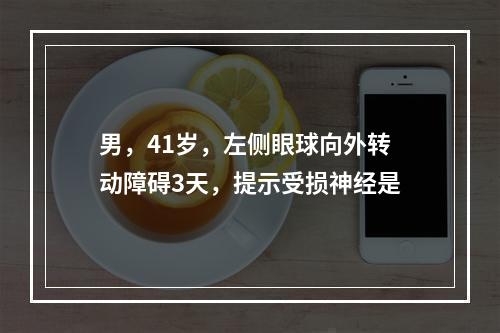 男，41岁，左侧眼球向外转动障碍3天，提示受损神经是