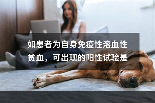 如患者为自身免疫性溶血性贫血，可出现的阳性试验是