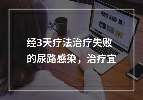 经3天疗法治疗失败的尿路感染，治疗宜