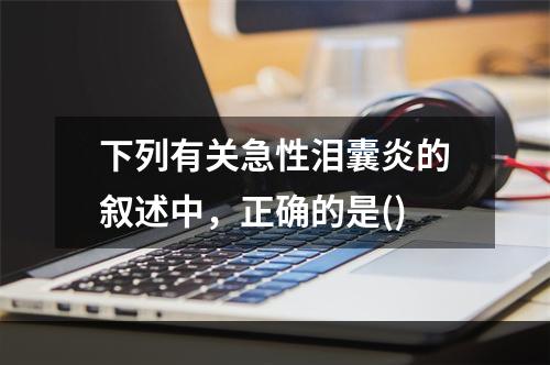 下列有关急性泪囊炎的叙述中，正确的是()