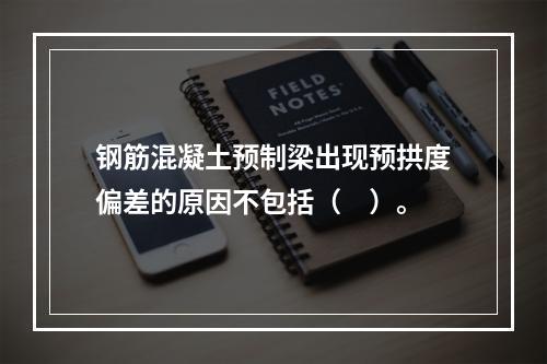 钢筋混凝土预制梁出现预拱度偏差的原因不包括（　）。