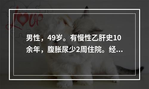 男性，49岁。有慢性乙肝史10余年，腹胀尿少2周住院。经检查