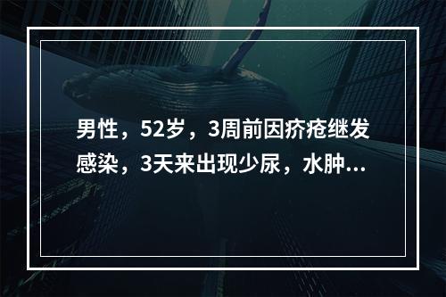 男性，52岁，3周前因疥疮继发感染，3天来出现少尿，水肿，血