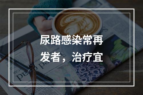 尿路感染常再发者，治疗宜