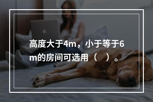 高度大于4m，小于等于6m的房间可选用（　）。