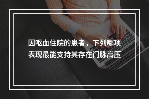 因呕血住院的患者，下列哪项表现最能支持其存在门脉高压