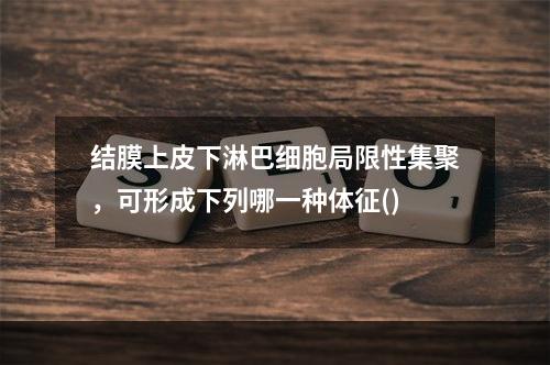 结膜上皮下淋巴细胞局限性集聚，可形成下列哪一种体征()