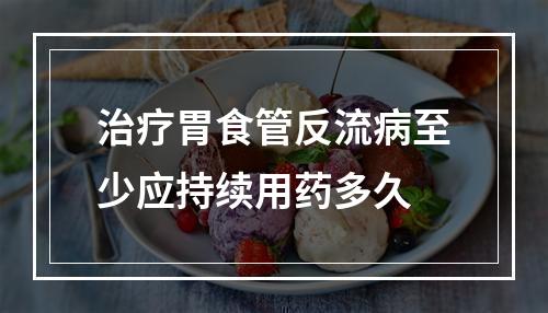 治疗胃食管反流病至少应持续用药多久