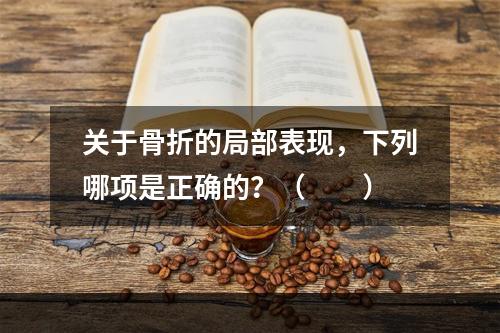 关于骨折的局部表现，下列哪项是正确的？（　　）