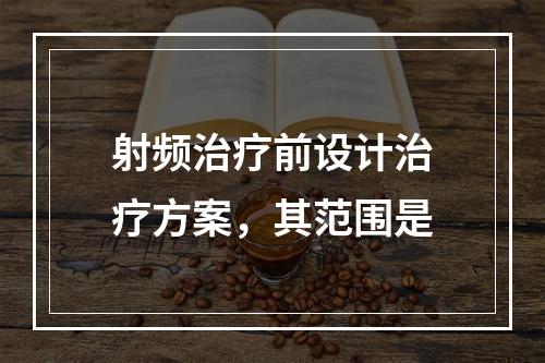 射频治疗前设计治疗方案，其范围是