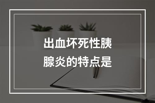 出血坏死性胰腺炎的特点是