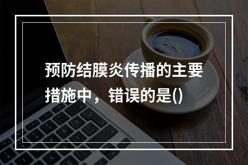 预防结膜炎传播的主要措施中，错误的是()