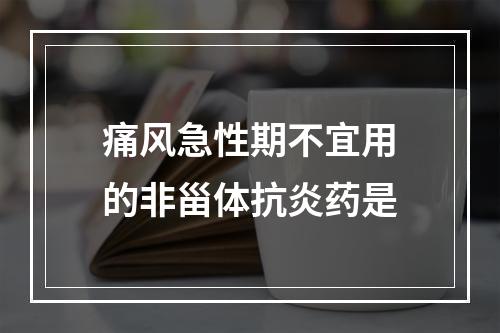 痛风急性期不宜用的非甾体抗炎药是