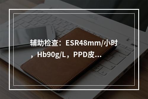 辅助检查：ESR48mm/小时，Hb90g/L，PPD皮试弱