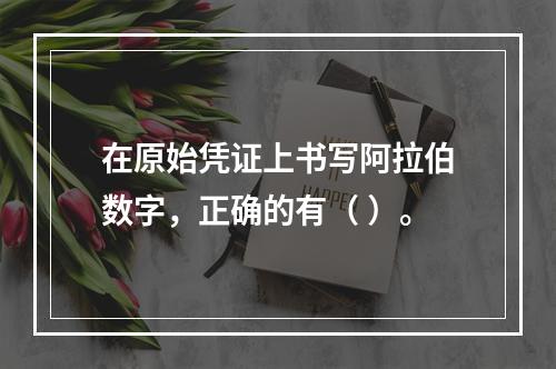 在原始凭证上书写阿拉伯数字，正确的有（ ）。