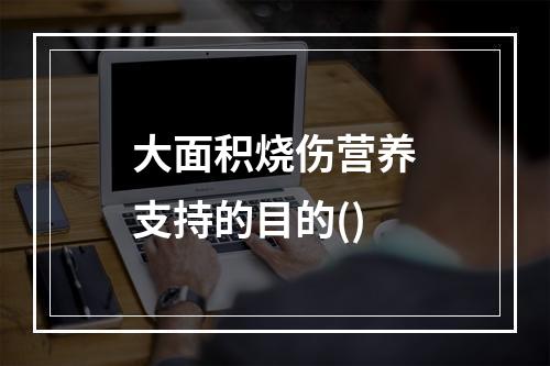 大面积烧伤营养支持的目的()