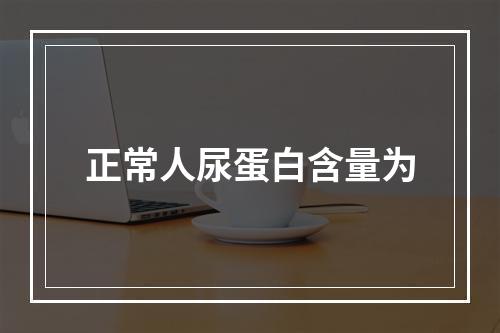 正常人尿蛋白含量为