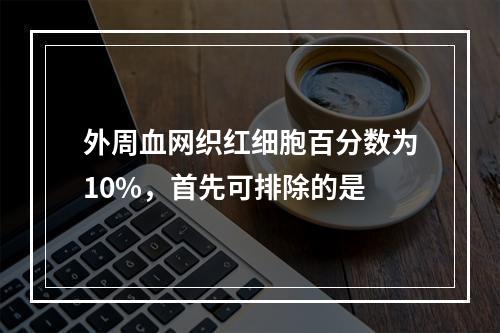 外周血网织红细胞百分数为10%，首先可排除的是