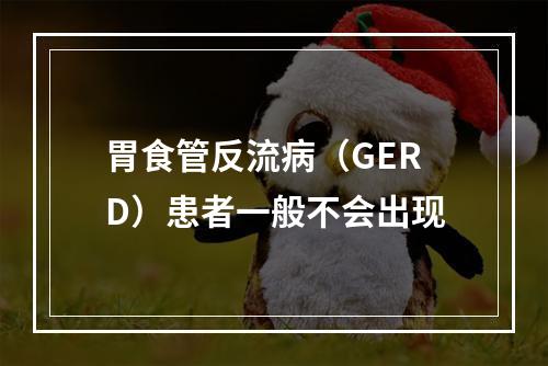 胃食管反流病（GERD）患者一般不会出现