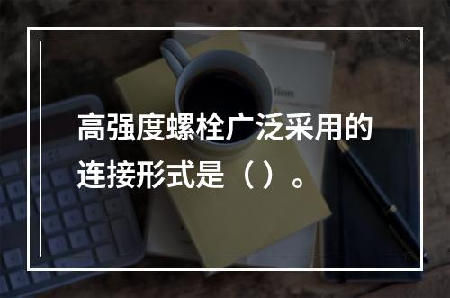 高强度螺栓广泛采用的连接形式是（ ）。