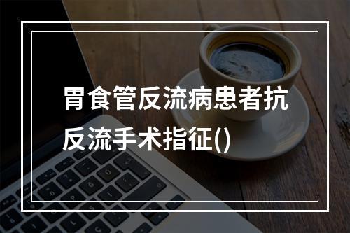 胃食管反流病患者抗反流手术指征()