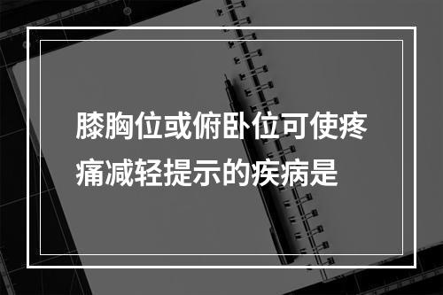 膝胸位或俯卧位可使疼痛减轻提示的疾病是