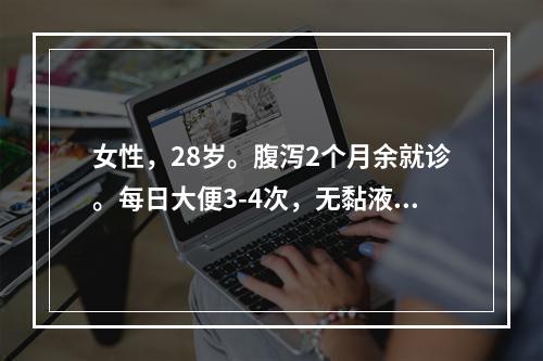 女性，28岁。腹泻2个月余就诊。每日大便3-4次，无黏液及脓