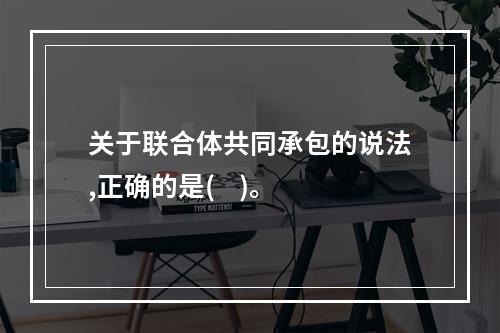 关于联合体共同承包的说法,正确的是(    )。