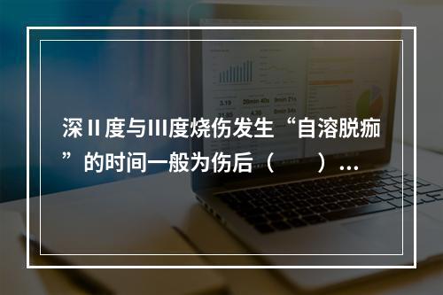 深Ⅱ度与Ⅲ度烧伤发生“自溶脱痂”的时间一般为伤后（　　）。