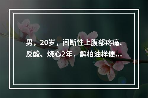 男，20岁，间断性上腹部疼痛、反酸、烧心2年，解柏油样便1天