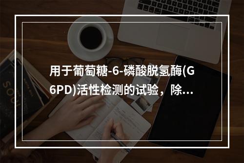 用于葡萄糖-6-磷酸脱氢酶(G6PD)活性检测的试验，除了