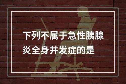 下列不属于急性胰腺炎全身并发症的是