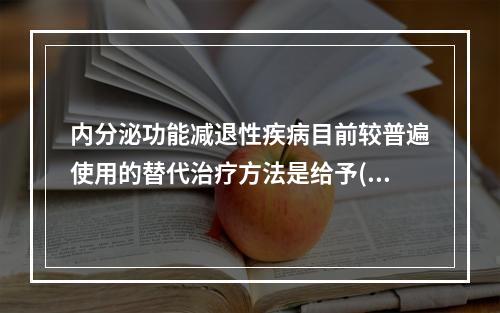 内分泌功能减退性疾病目前较普遍使用的替代治疗方法是给予()