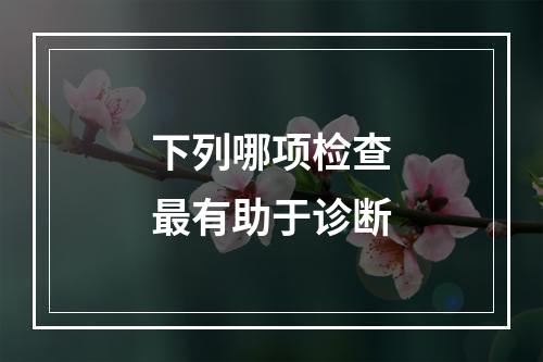 下列哪项检查最有助于诊断