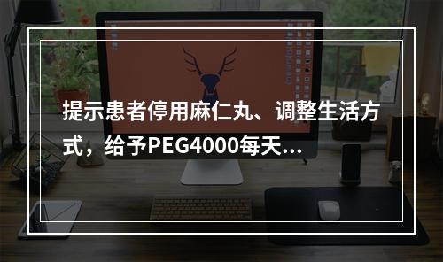 提示患者停用麻仁丸、调整生活方式，给予PEG4000每天10