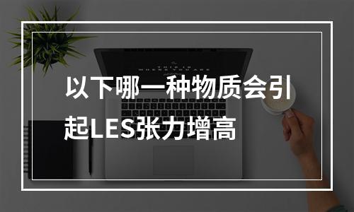 以下哪一种物质会引起LES张力增高