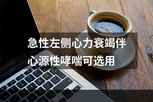 急性左侧心力衰竭伴心源性哮喘可选用