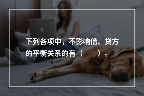 下列各项中，不影响借、贷方的平衡关系的有（　　）。