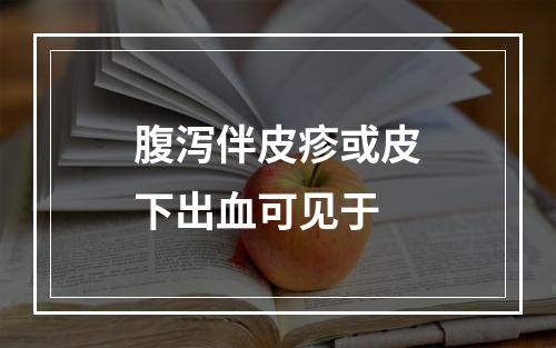 腹泻伴皮疹或皮下出血可见于