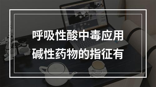 呼吸性酸中毒应用碱性药物的指征有