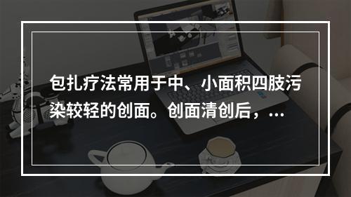 包扎疗法常用于中、小面积四肢污染较轻的创面。创面清创后，用单