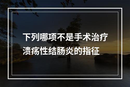 下列哪项不是手术治疗溃疡性结肠炎的指征