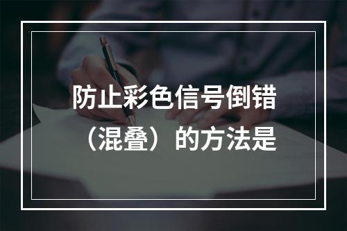 防止彩色信号倒错（混叠）的方法是