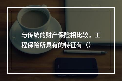 与传统的财产保险相比较，工程保险所具有的特征有（）