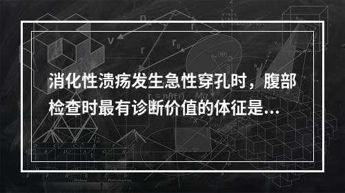 消化性溃疡发生急性穿孔时，腹部检查时最有诊断价值的体征是下列