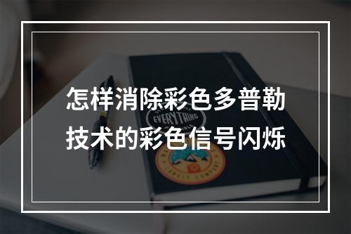 怎样消除彩色多普勒技术的彩色信号闪烁